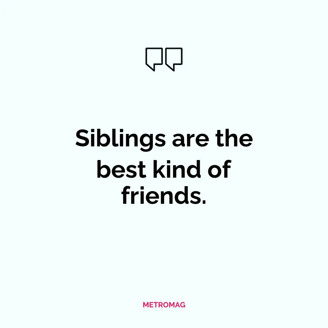 Siblings are the best kind of friends.