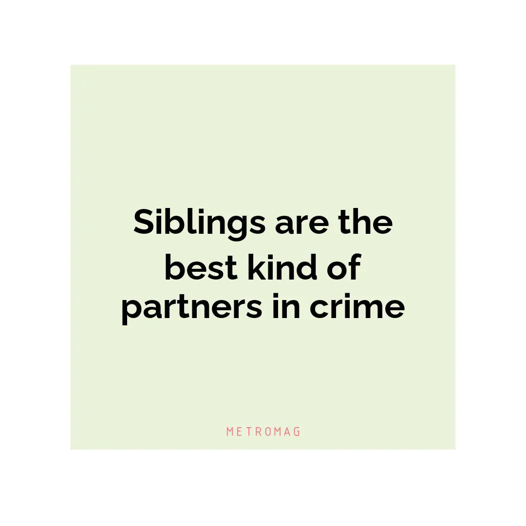 Siblings are the best kind of partners in crime