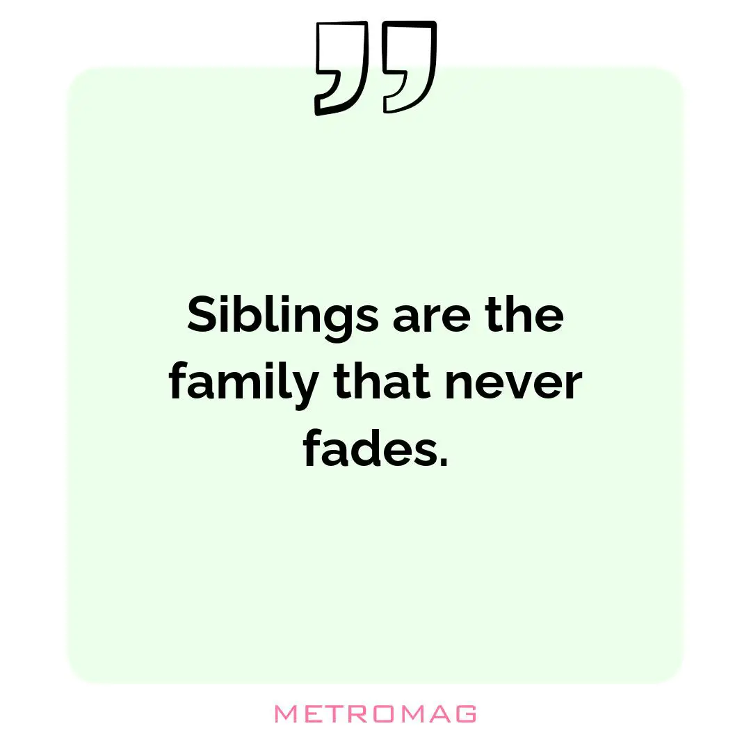 Siblings are the family that never fades.