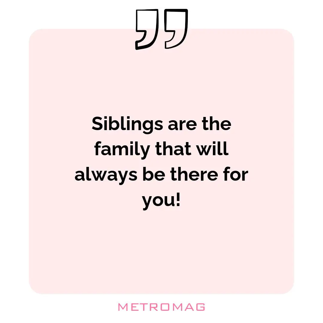 Siblings are the family that will always be there for you!