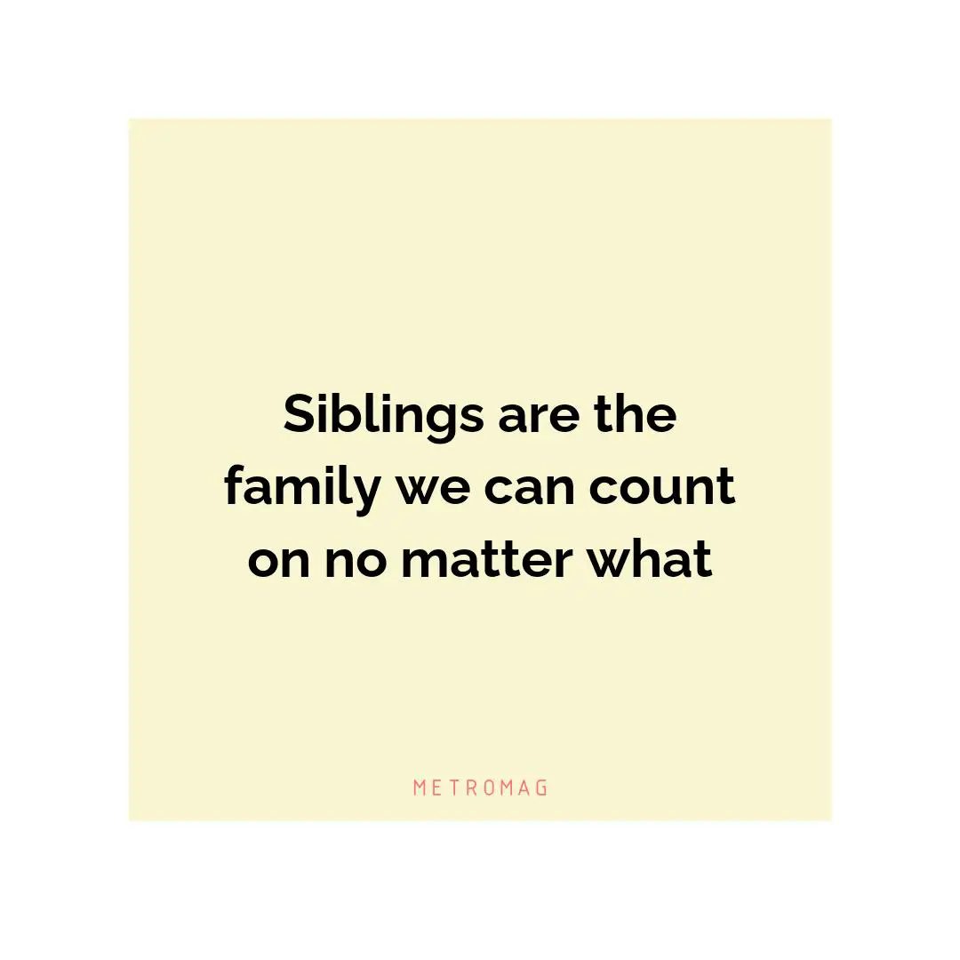 Siblings are the family we can count on no matter what