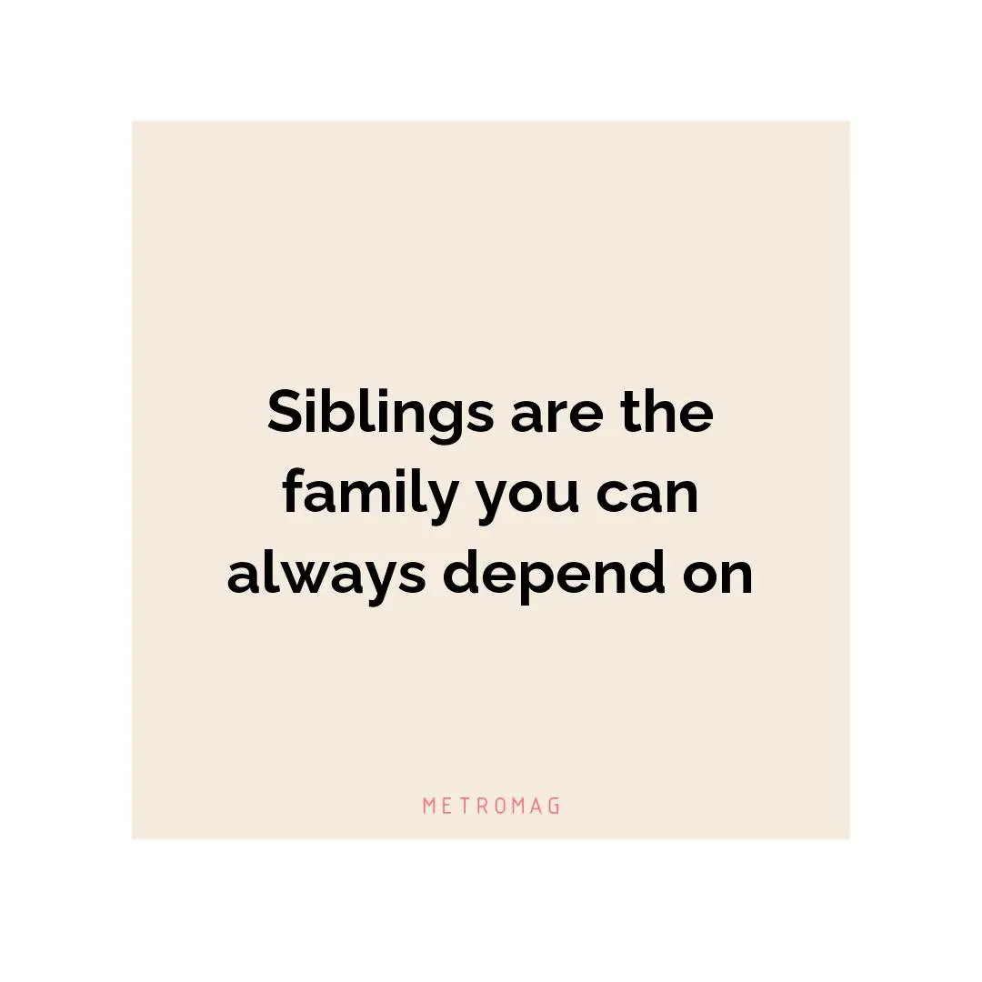 Siblings are the family you can always depend on