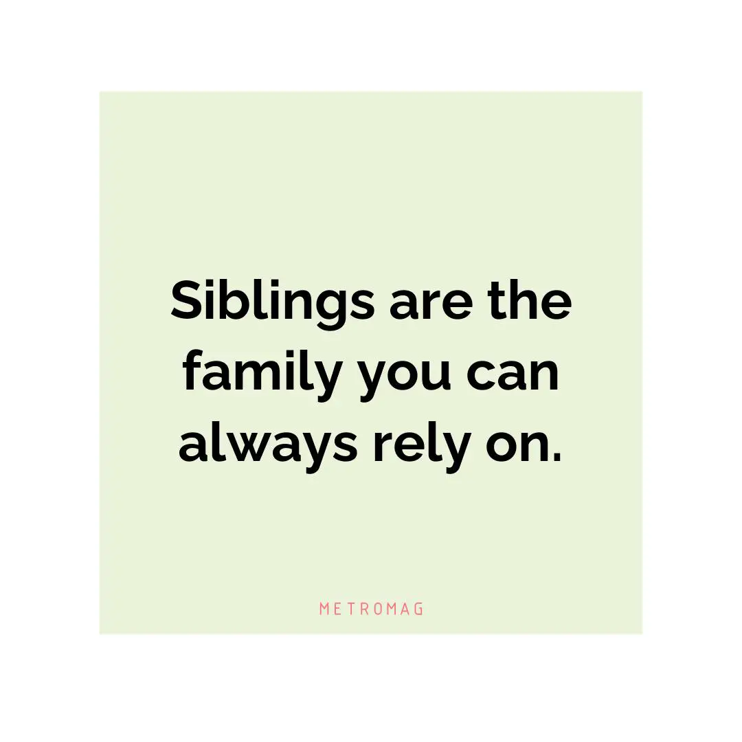 Siblings are the family you can always rely on.