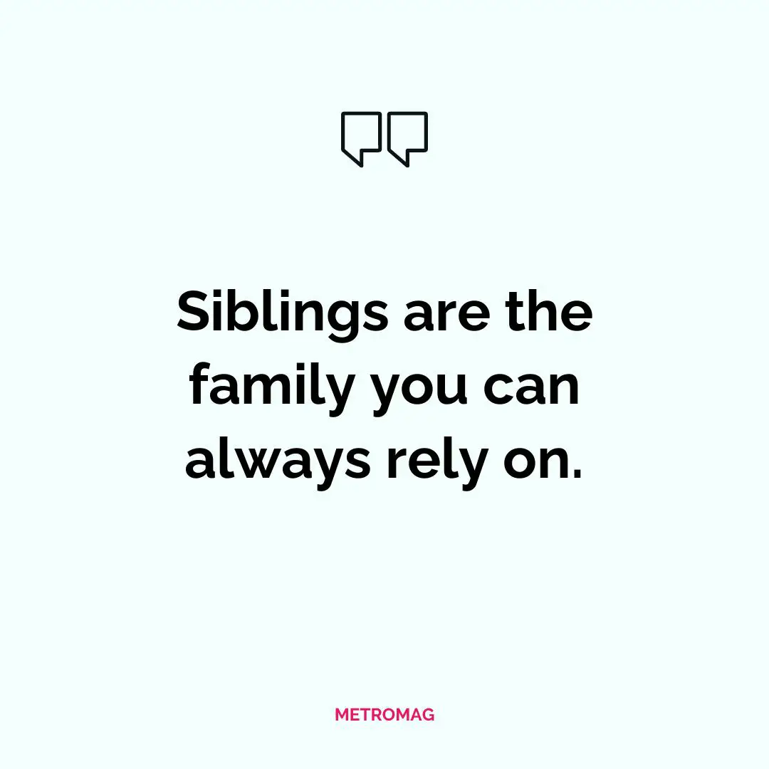 Siblings are the family you can always rely on.