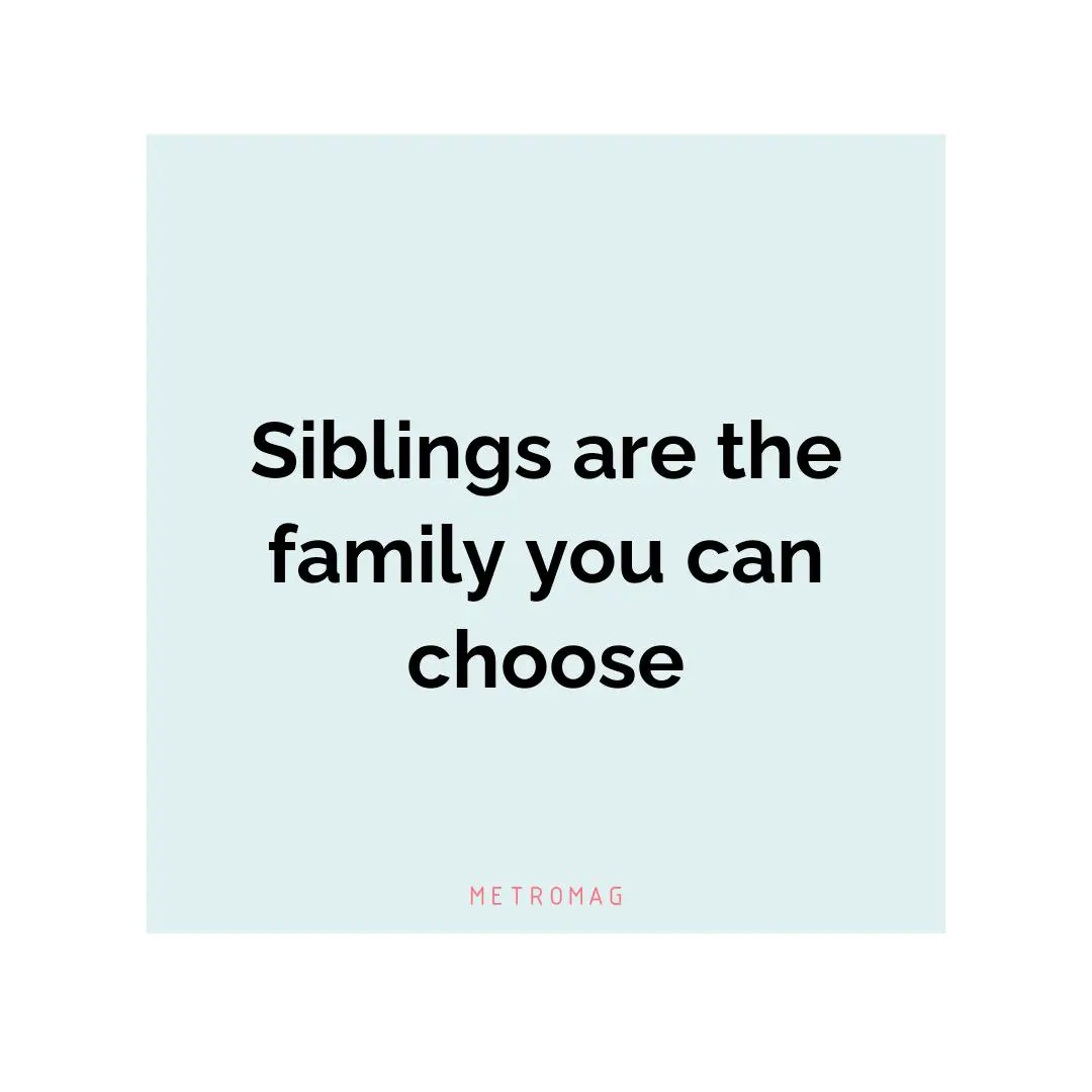 Siblings are the family you can choose
