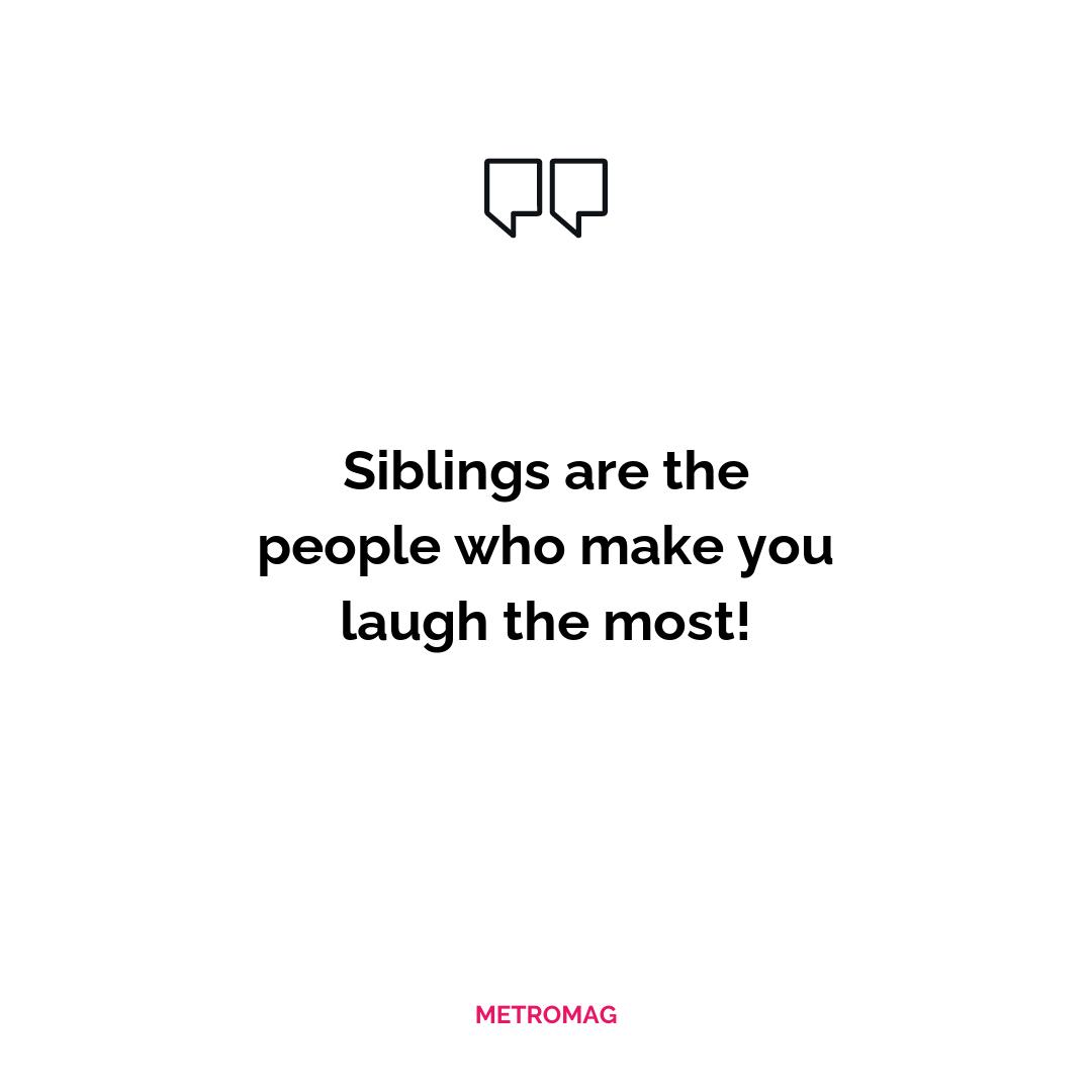Siblings are the people who make you laugh the most!