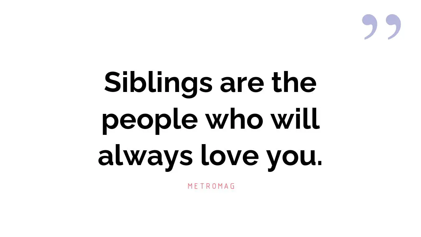 Siblings are the people who will always love you.