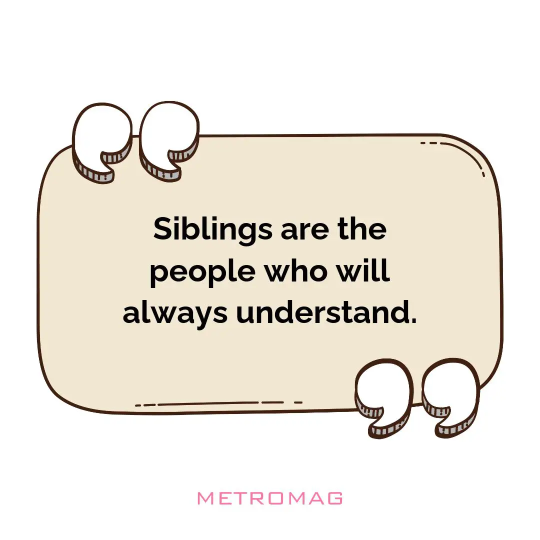 Siblings are the people who will always understand.