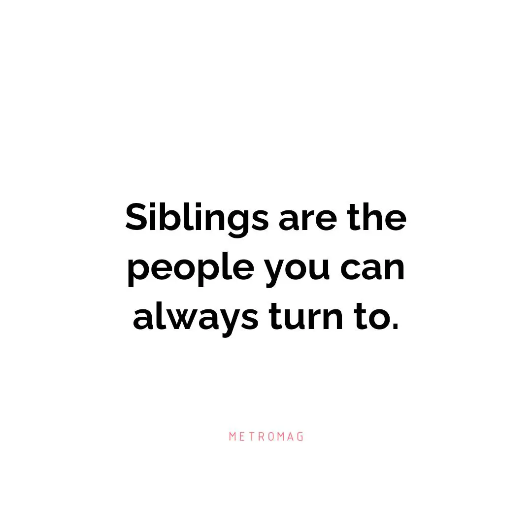 Siblings are the people you can always turn to.