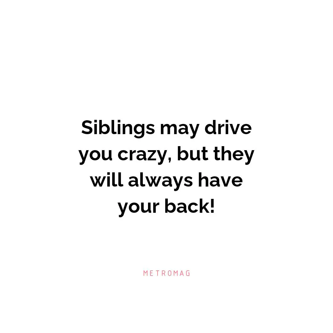 Siblings may drive you crazy, but they will always have your back!