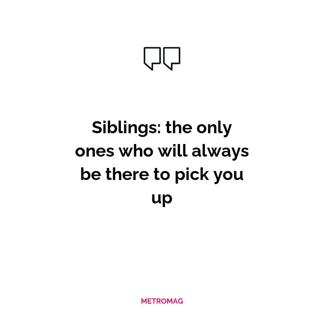 Siblings: the only ones who will always be there to pick you up