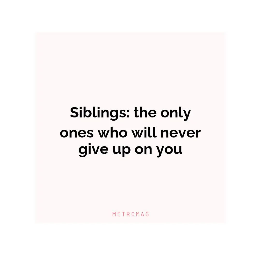 Siblings: the only ones who will never give up on you
