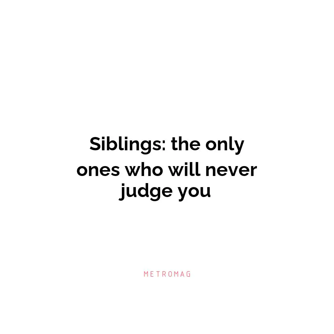 Siblings: the only ones who will never judge you