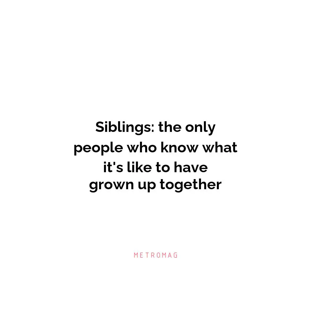 Siblings: the only people who know what it's like to have grown up together