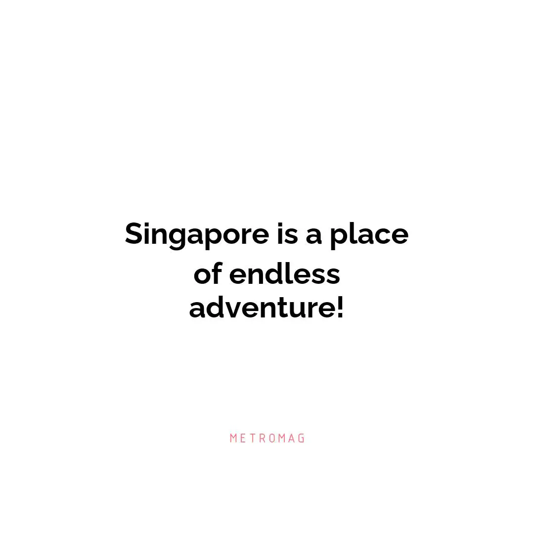 Singapore is a place of endless adventure!