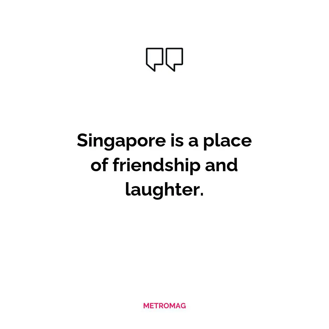 Singapore is a place of friendship and laughter.