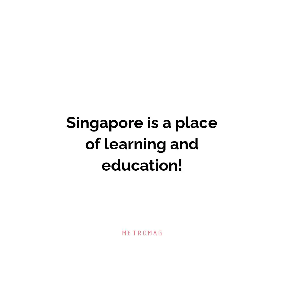 Singapore is a place of learning and education!