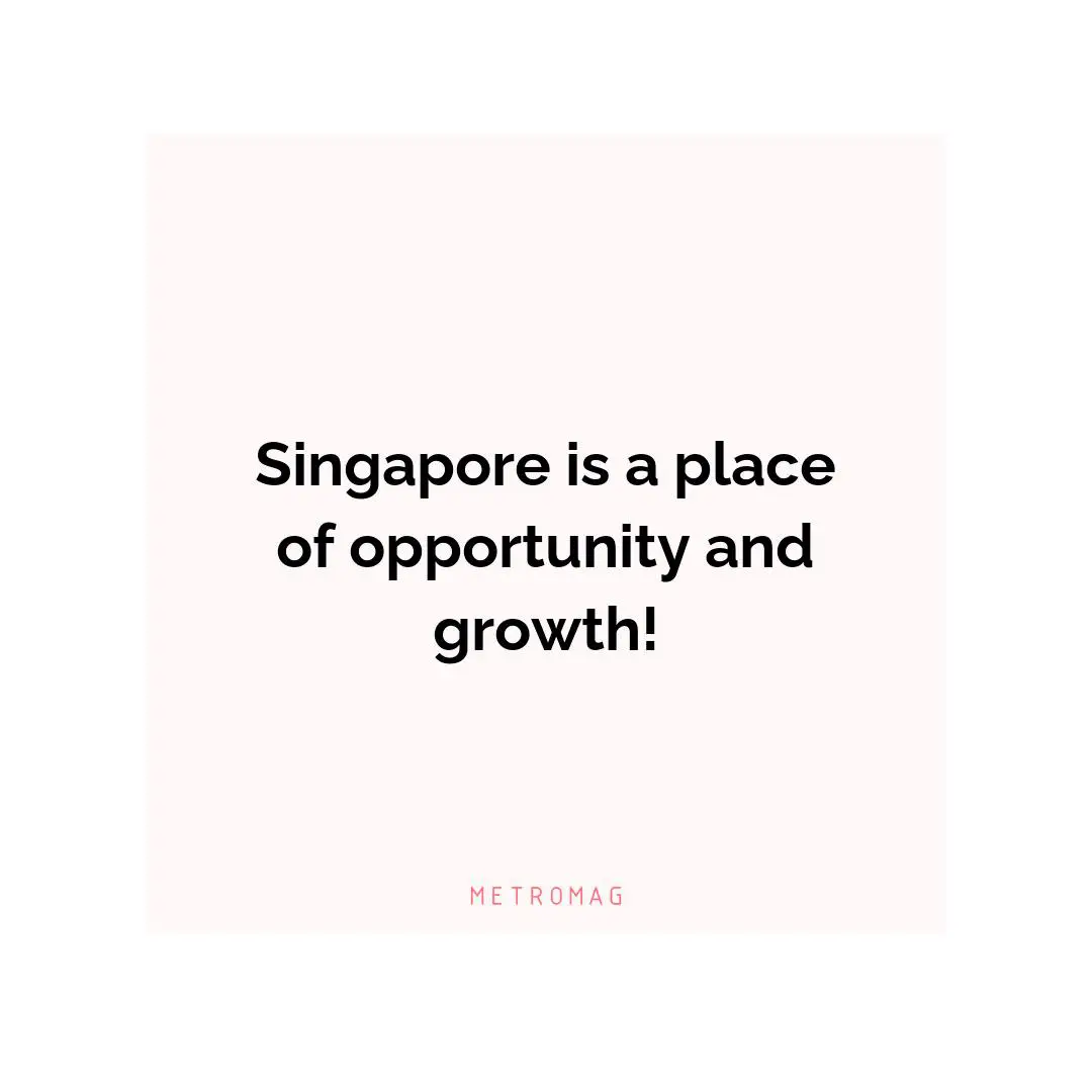 Singapore is a place of opportunity and growth!
