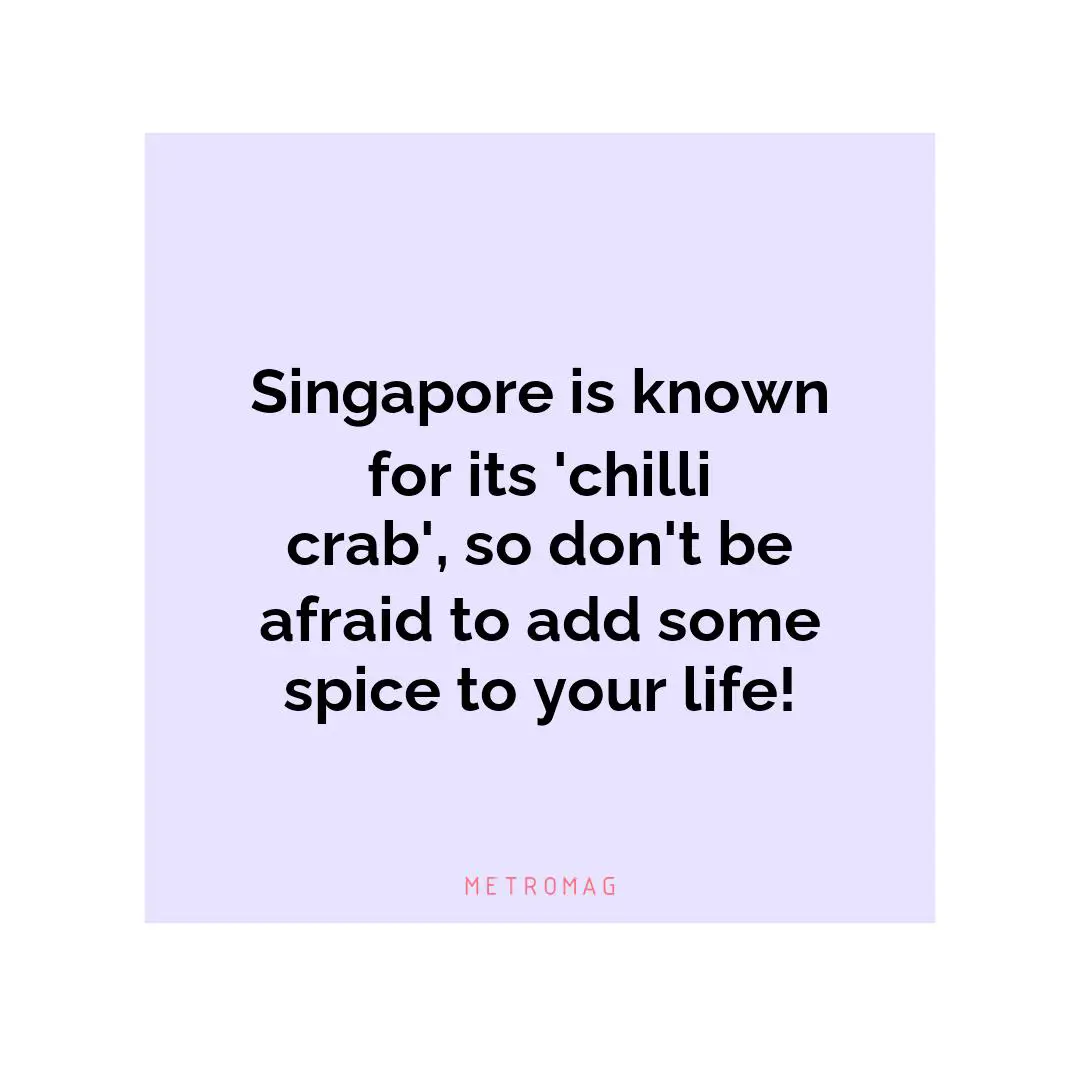 Singapore is known for its 'chilli crab', so don't be afraid to add some spice to your life!