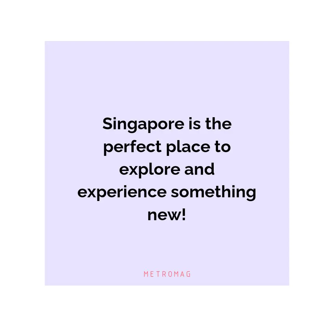 Singapore is the perfect place to explore and experience something new!