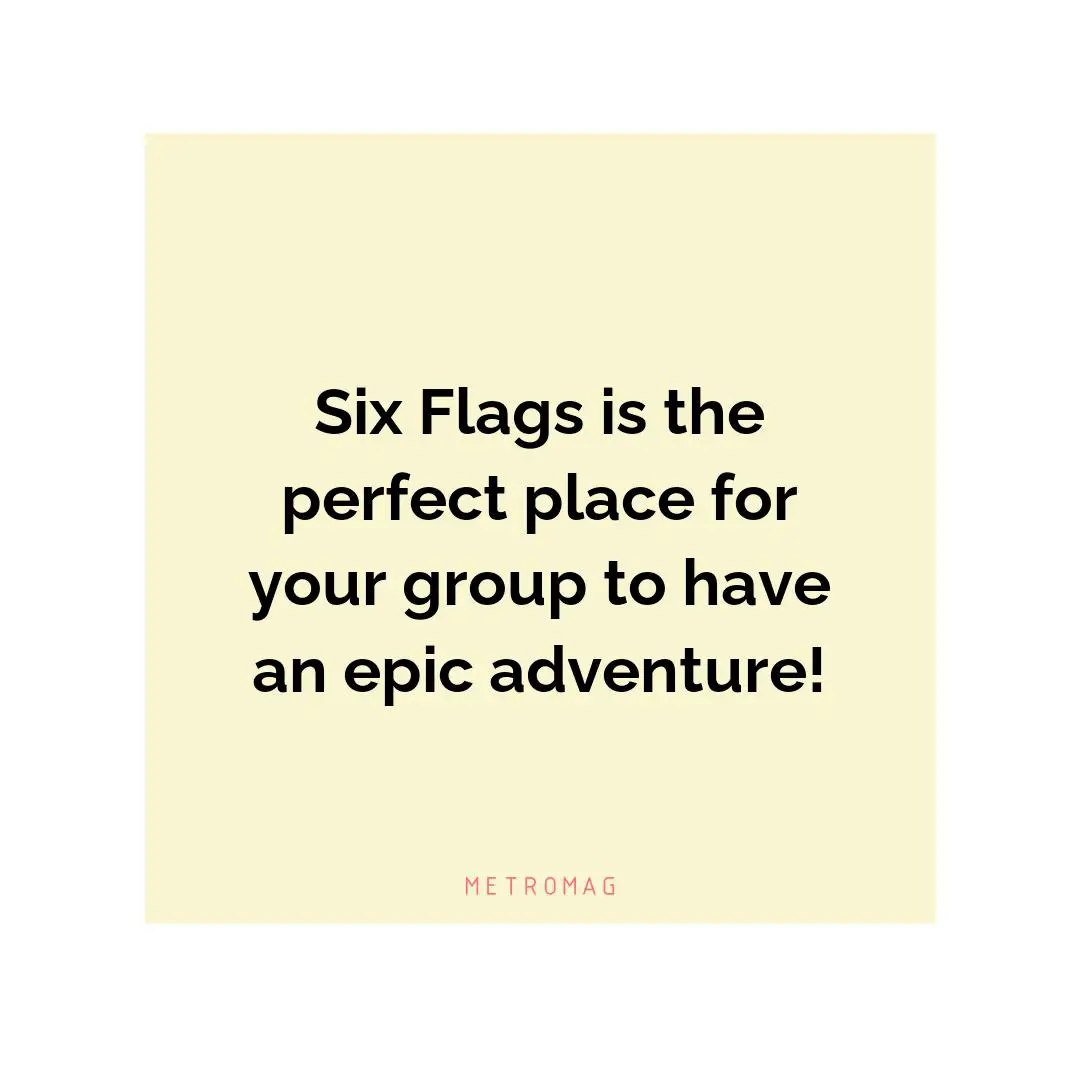 Six Flags is the perfect place for your group to have an epic adventure!