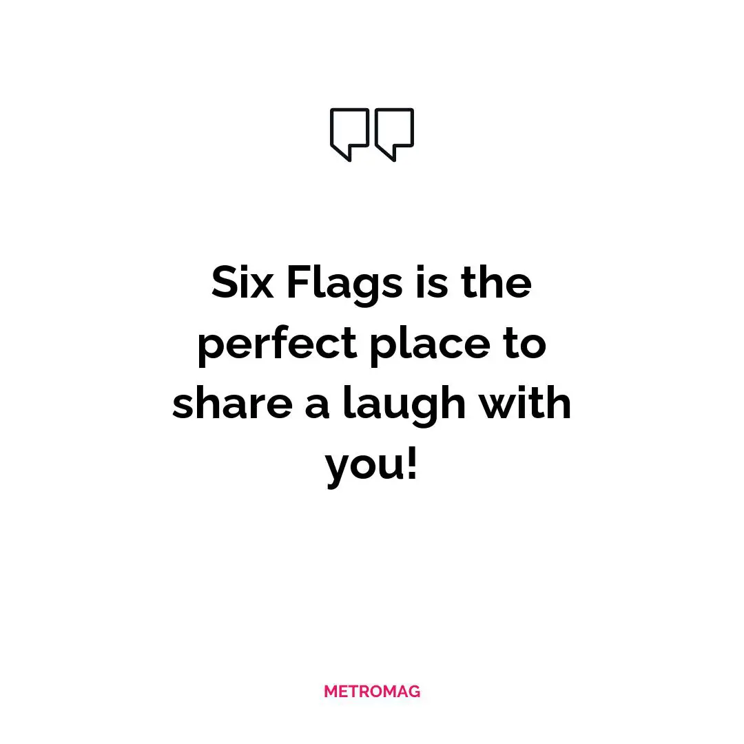 Six Flags is the perfect place to share a laugh with you!