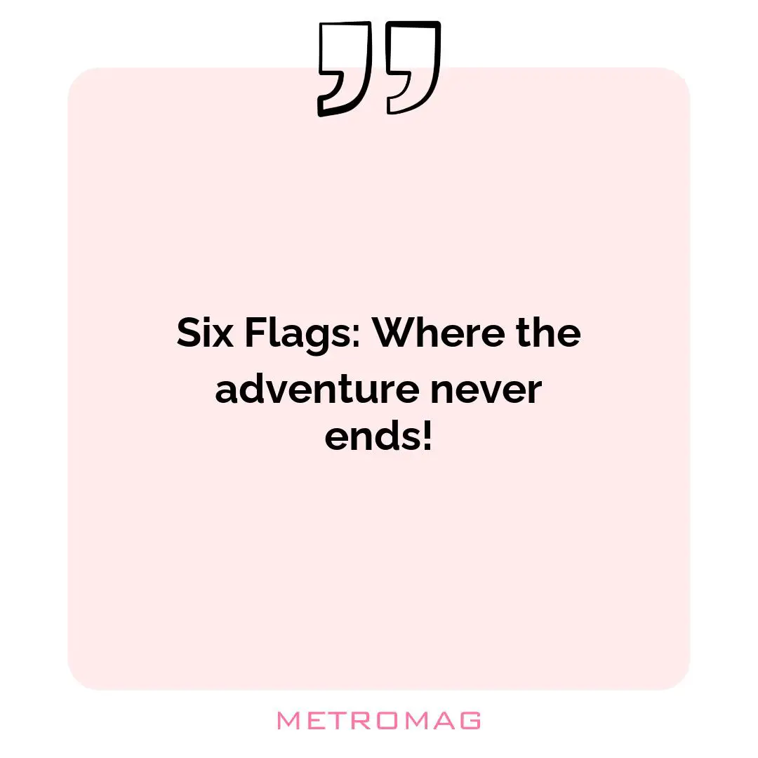 Six Flags: Where the adventure never ends!