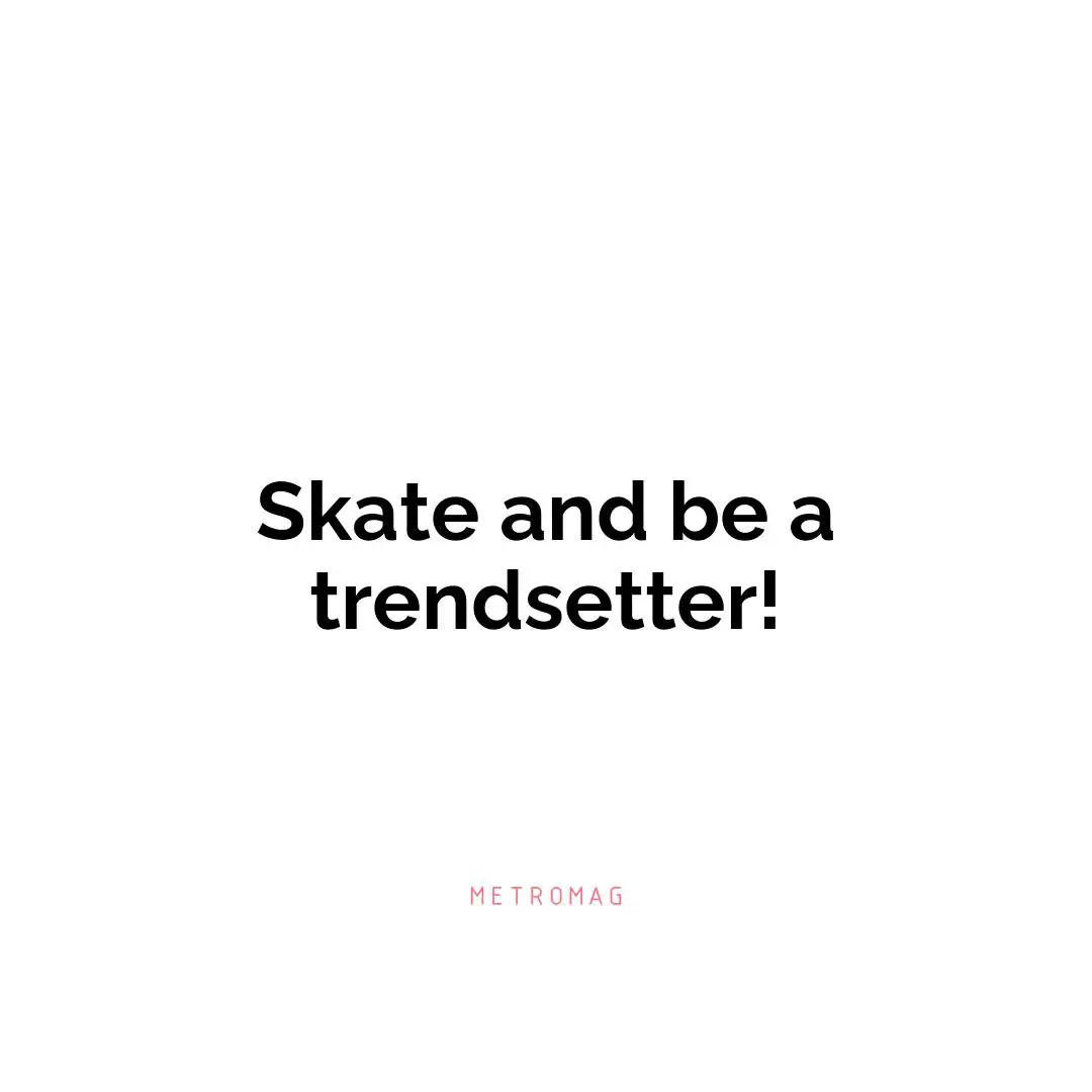 Skate and be a trendsetter!
