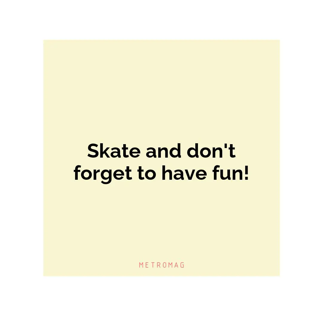 Skate and don't forget to have fun!