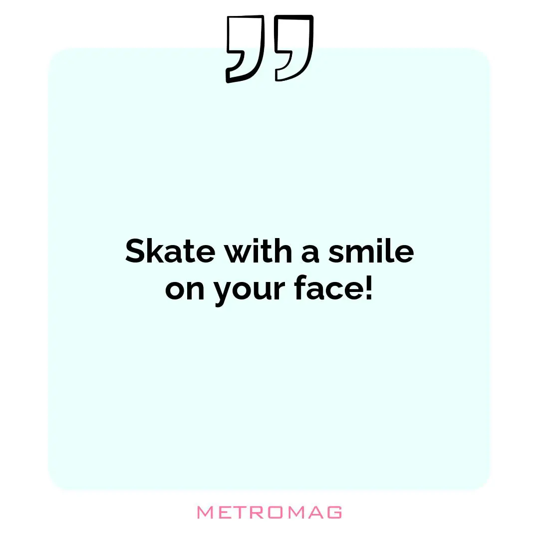 Skate with a smile on your face!
