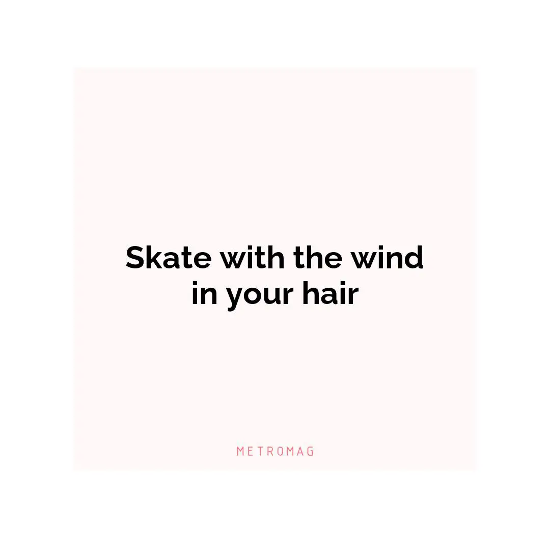 Skate with the wind in your hair