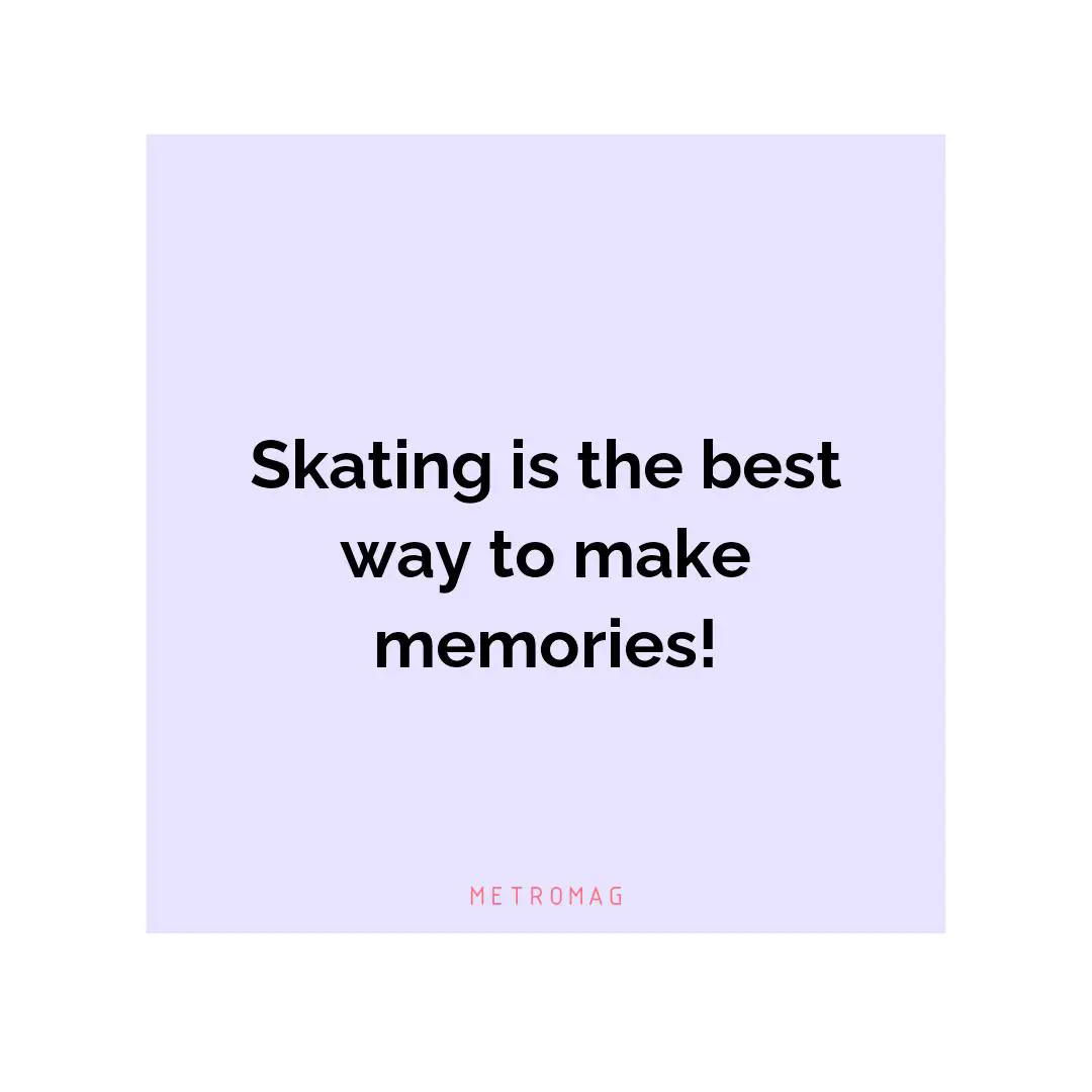 Skating is the best way to make memories!