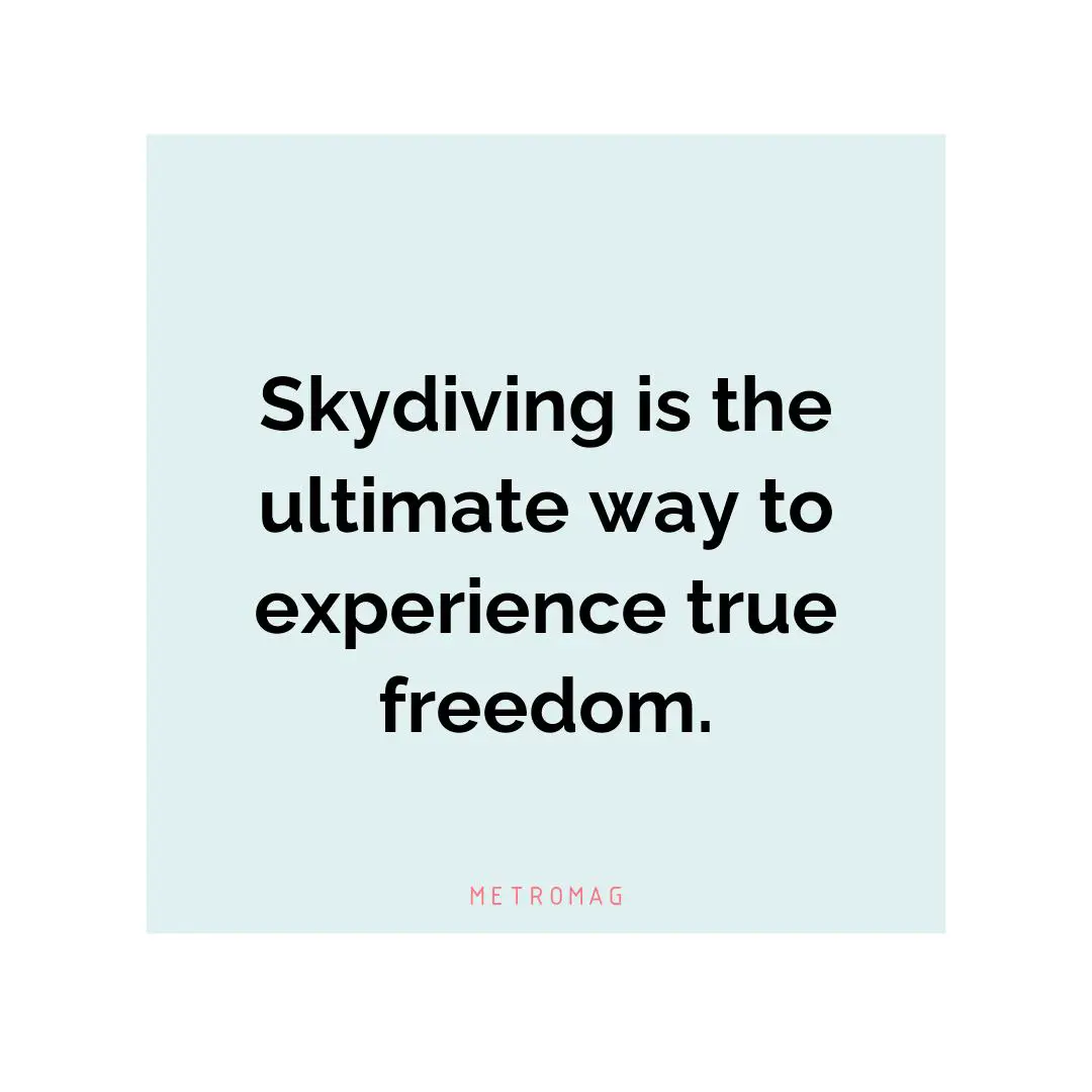 Skydiving is the ultimate way to experience true freedom.