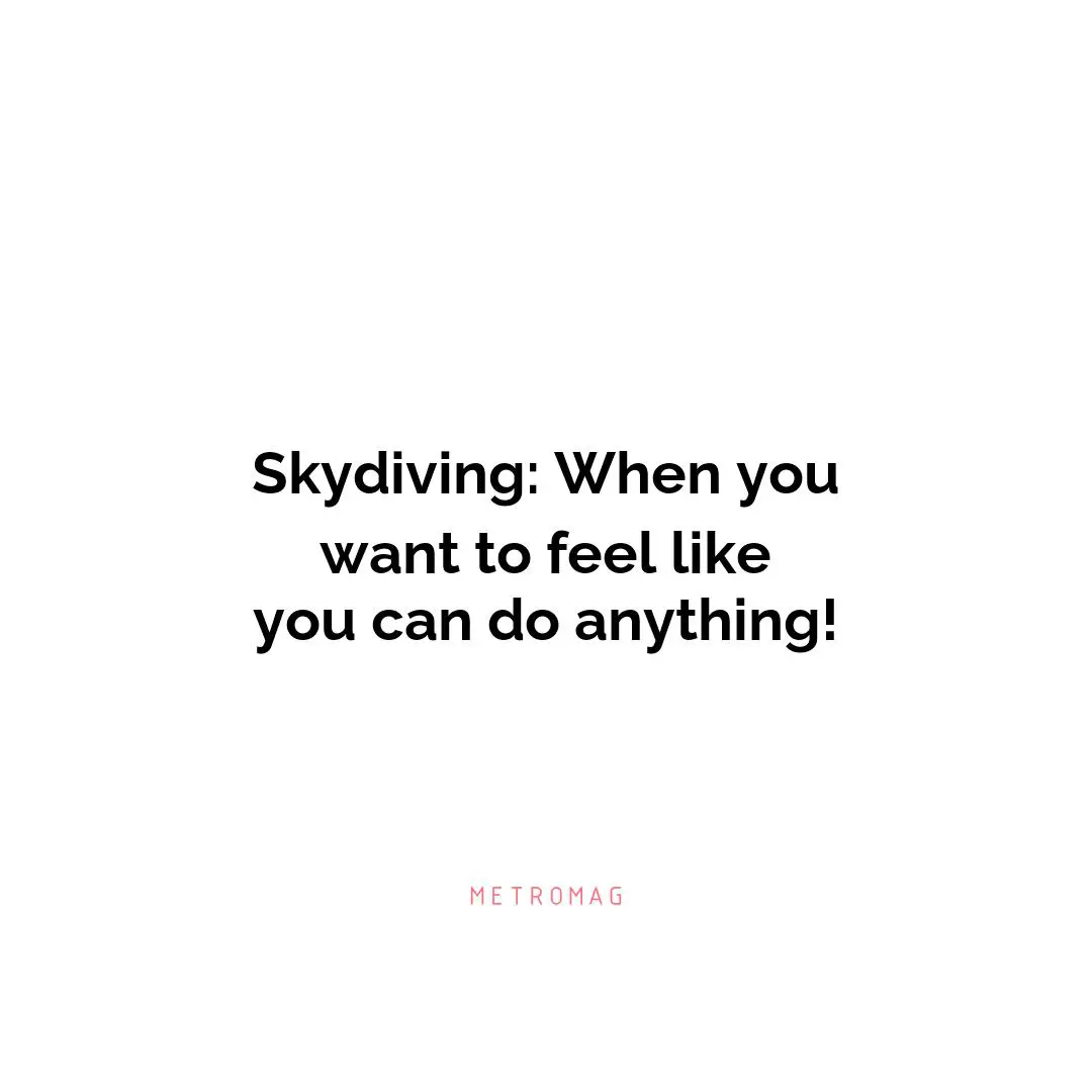 Skydiving: When you want to feel like you can do anything!