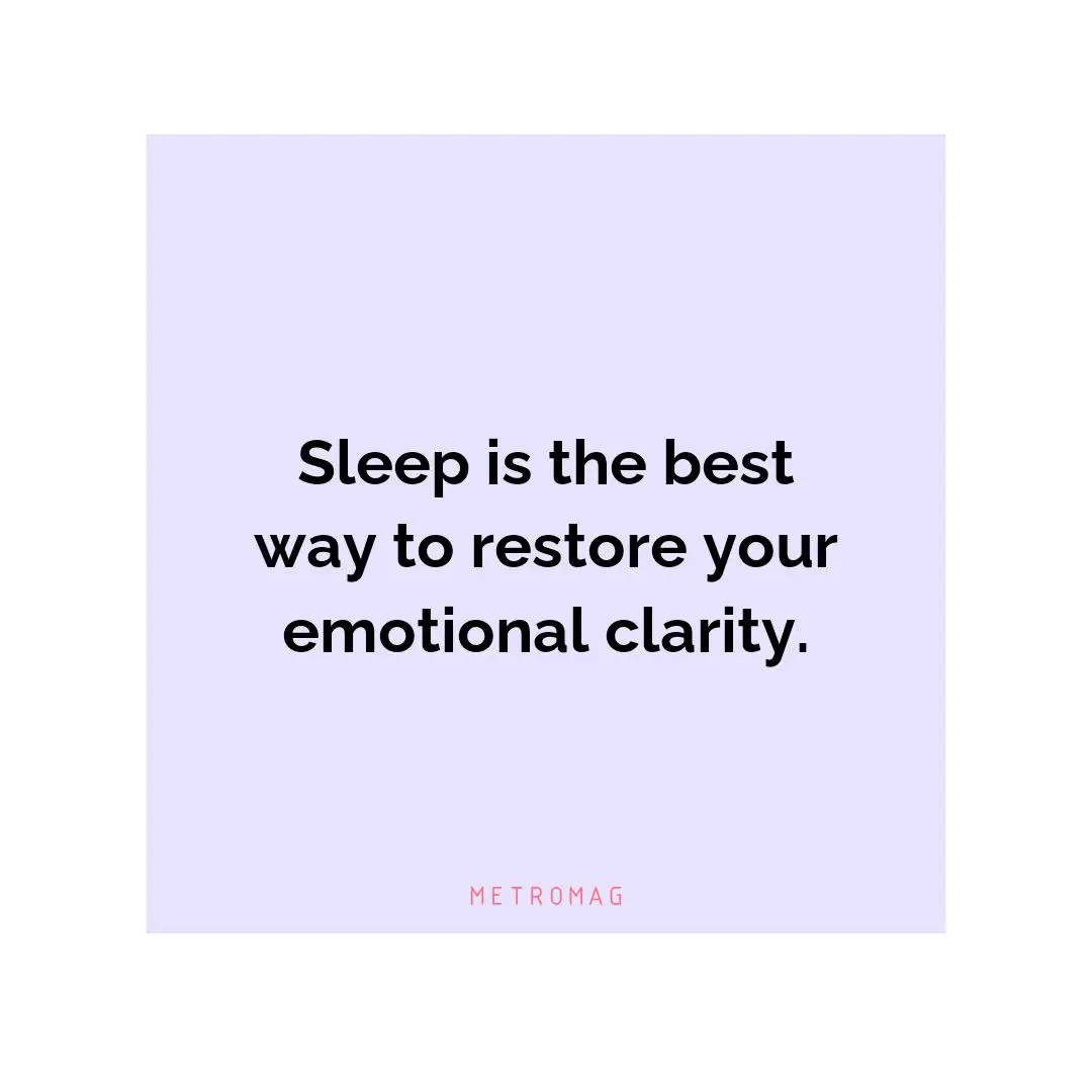 Sleep is the best way to restore your emotional clarity.