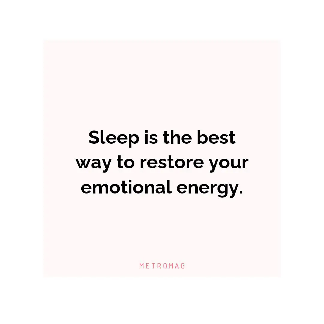Sleep is the best way to restore your emotional energy.