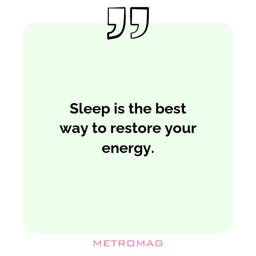 Sleep is the best way to restore your energy.