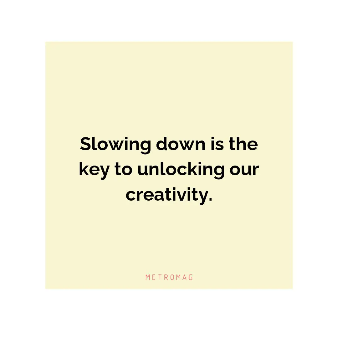 Slowing down is the key to unlocking our creativity.