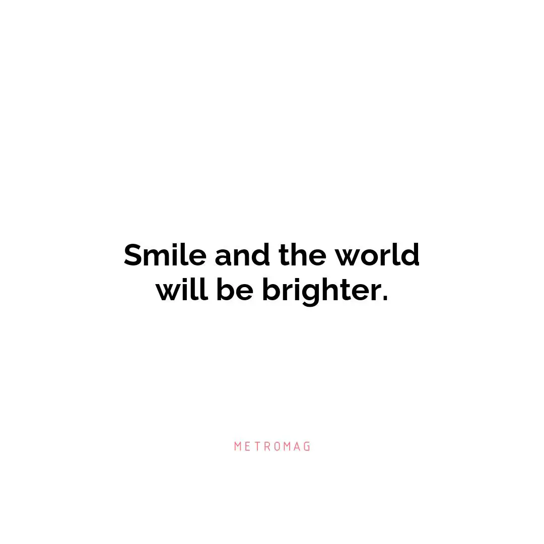 Smile and the world will be brighter.