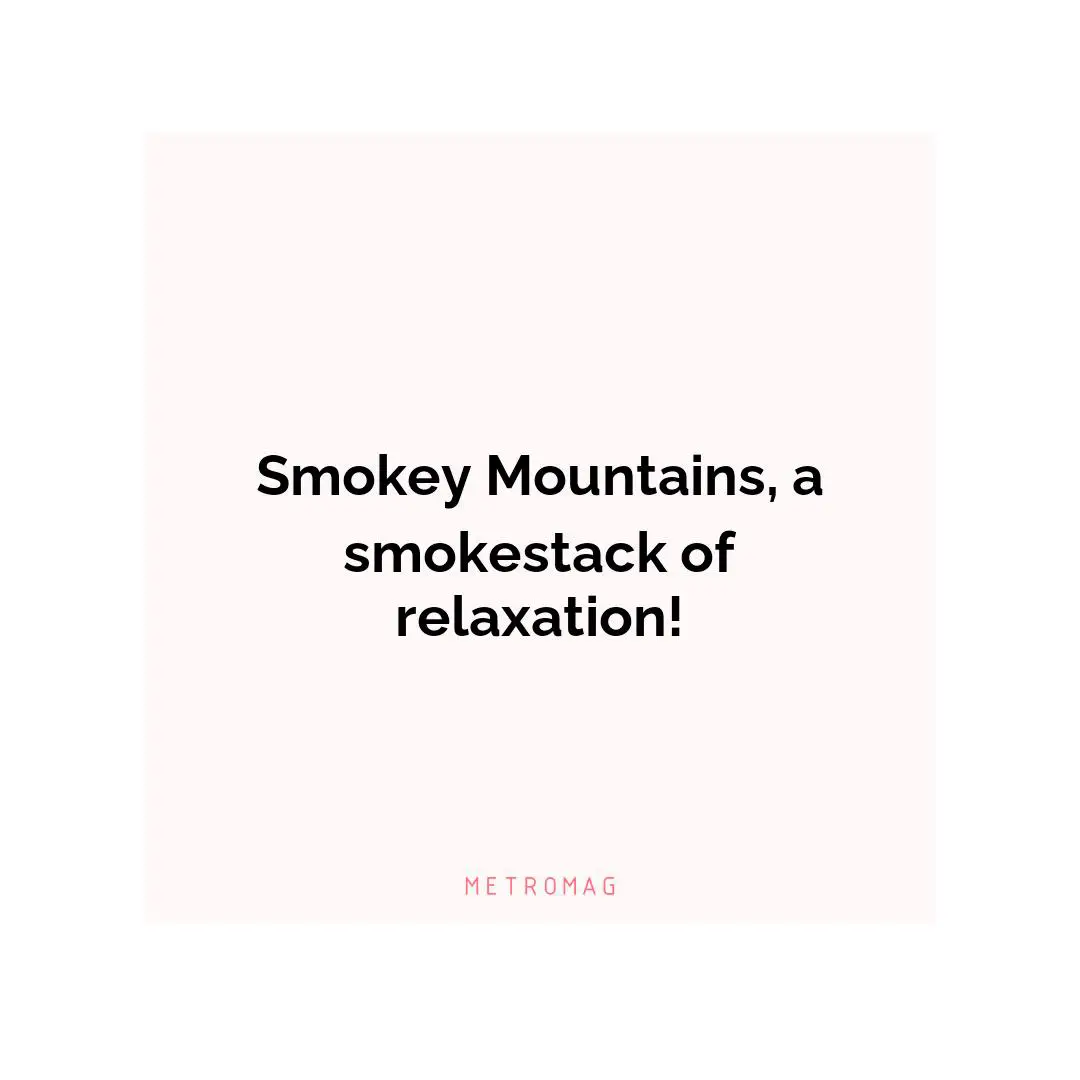 Smokey Mountains, a smokestack of relaxation!