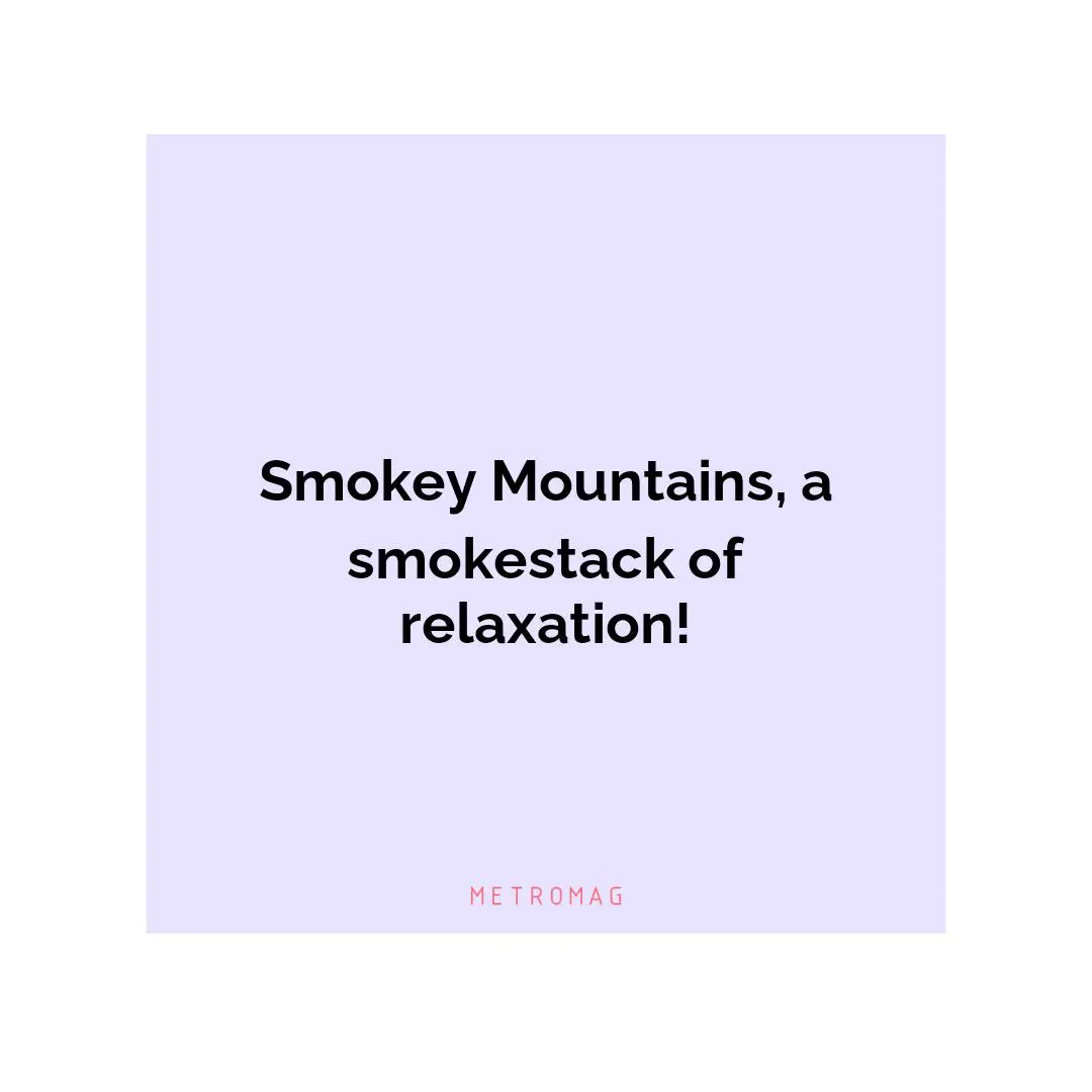 Smokey Mountains, a smokestack of relaxation!