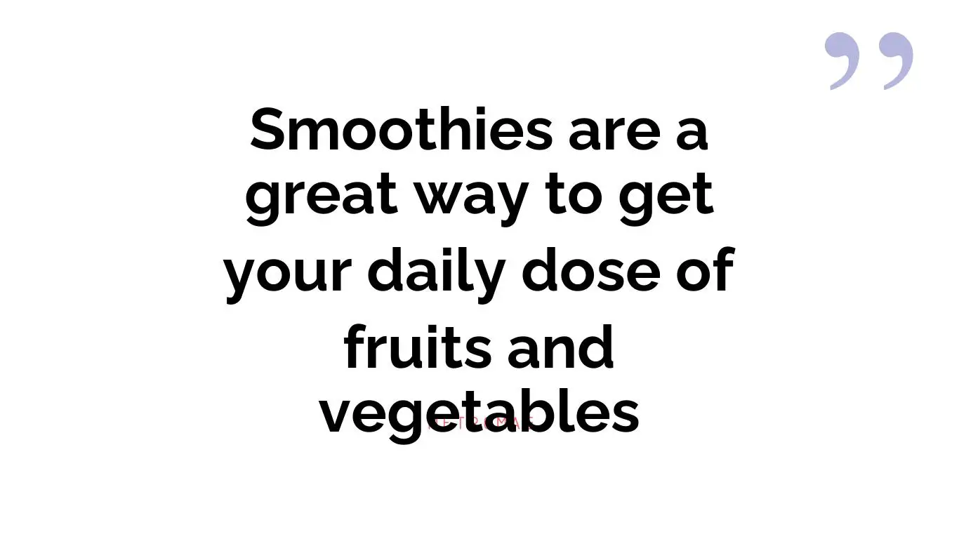 Smoothies are a great way to get your daily dose of fruits and vegetables