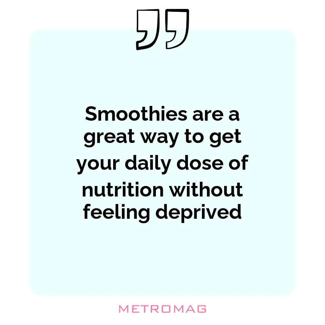 Smoothies are a great way to get your daily dose of nutrition without feeling deprived