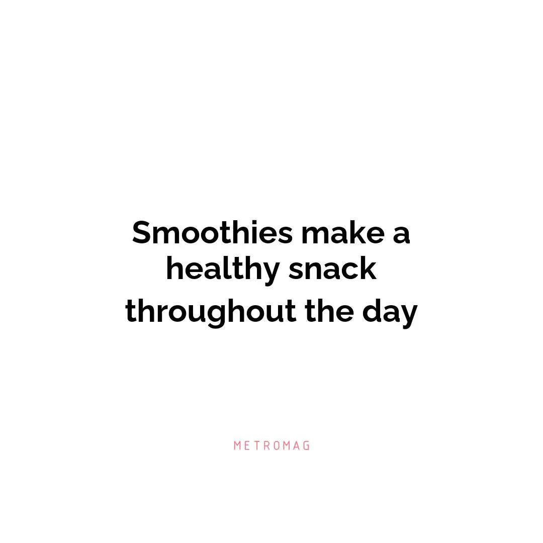 Smoothies make a healthy snack throughout the day