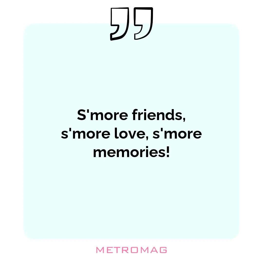 S'more friends, s'more love, s'more memories!