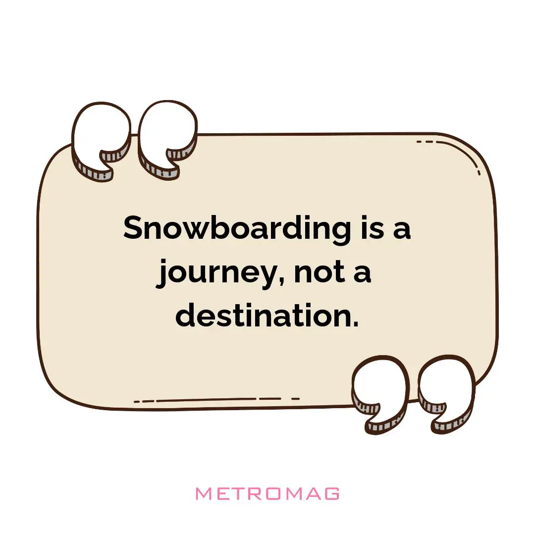 Snowboarding is a journey, not a destination.