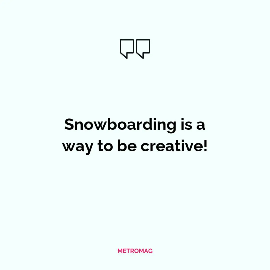 Snowboarding is a way to be creative!