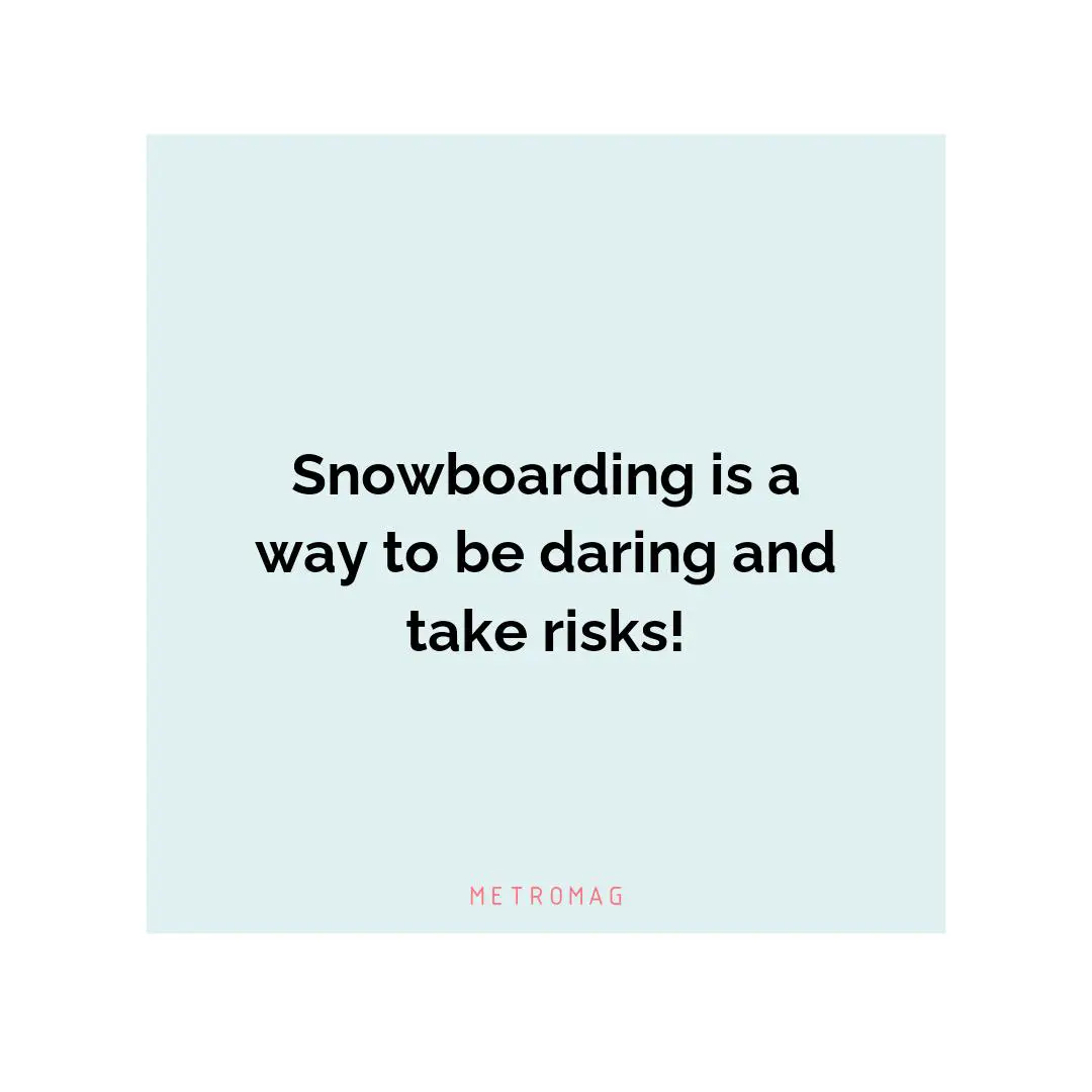 Snowboarding is a way to be daring and take risks!