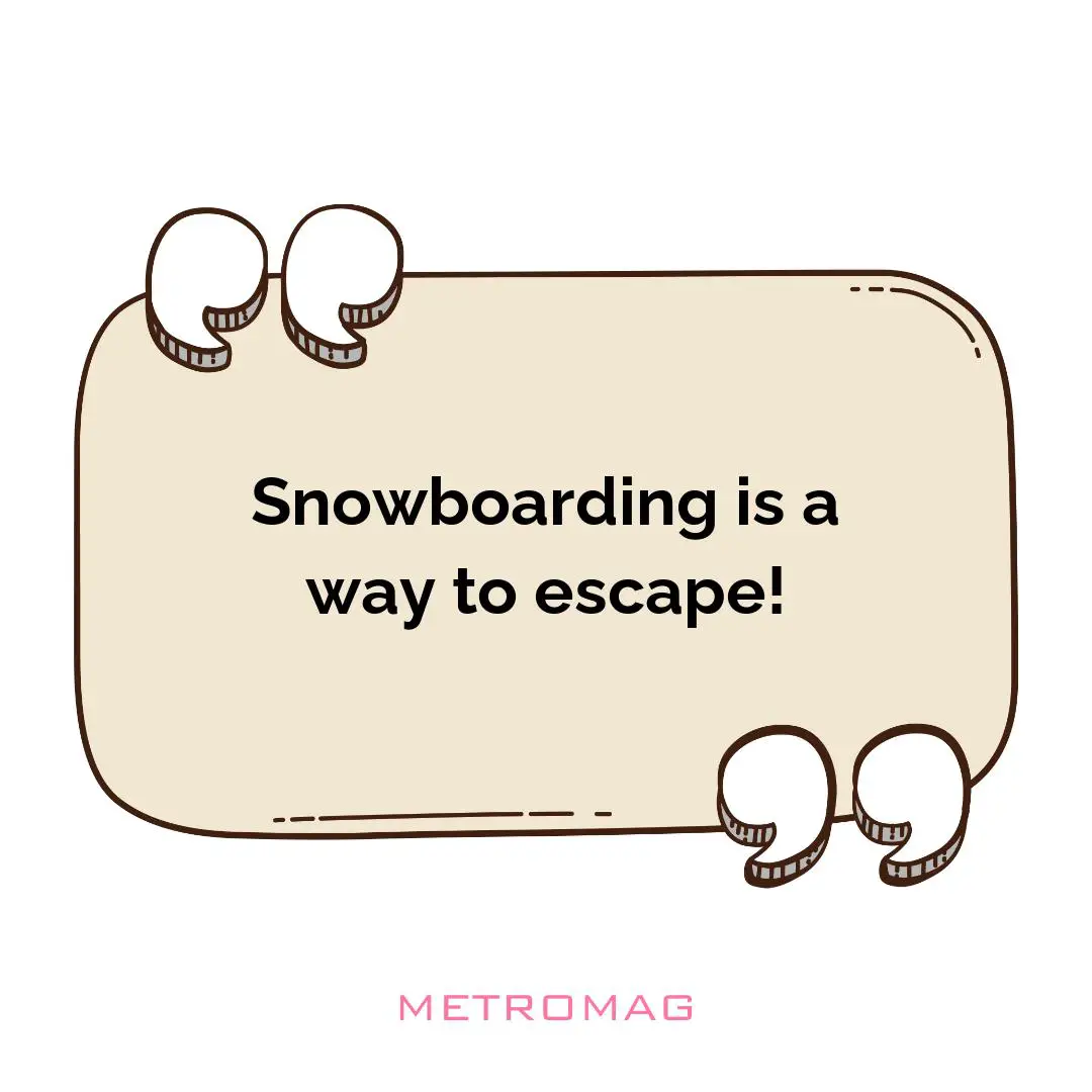 Snowboarding is a way to escape!