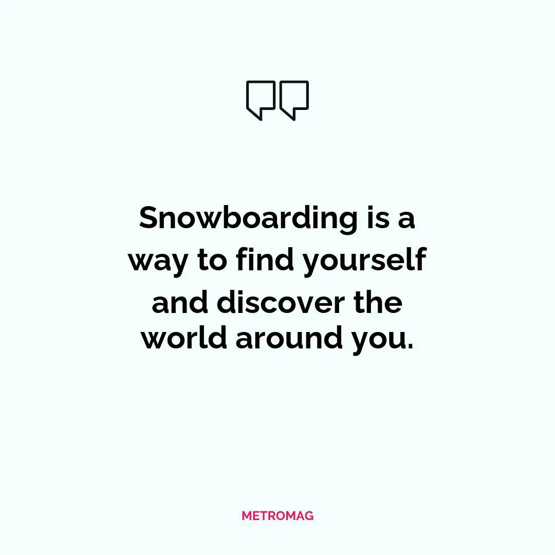 Snowboarding is a way to find yourself and discover the world around you.